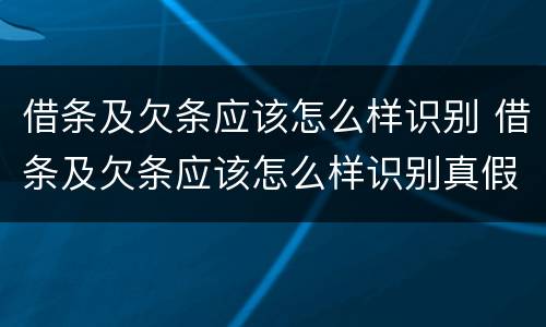 借条及欠条应该怎么样识别 借条及欠条应该怎么样识别真假
