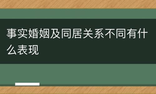 事实婚姻及同居关系不同有什么表现