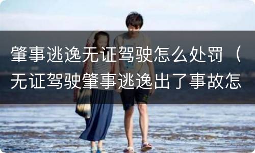 肇事逃逸无证驾驶怎么处罚（无证驾驶肇事逃逸出了事故怎么处罚）