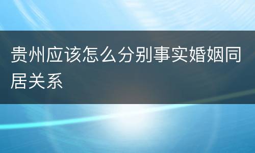 贵州应该怎么分别事实婚姻同居关系