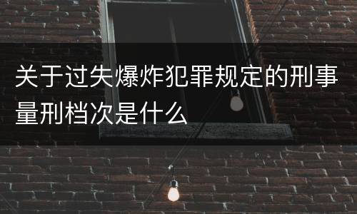 关于过失爆炸犯罪规定的刑事量刑档次是什么