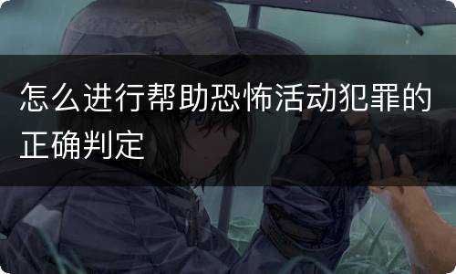 怎么进行帮助恐怖活动犯罪的正确判定