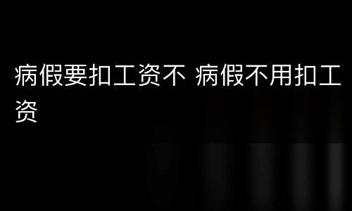 病假要扣工资不 病假不用扣工资
