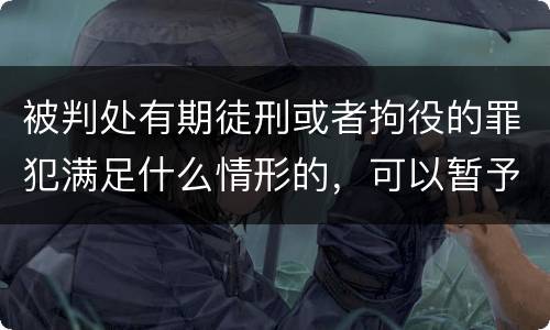 被判处有期徒刑或者拘役的罪犯满足什么情形的，可以暂予监外执行
