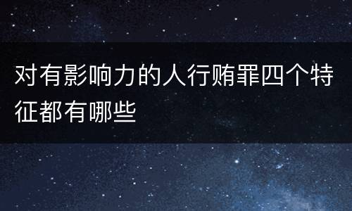 对有影响力的人行贿罪四个特征都有哪些