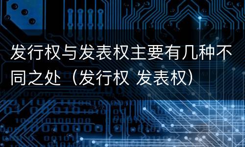 发行权与发表权主要有几种不同之处（发行权 发表权）