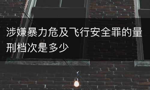 涉嫌暴力危及飞行安全罪的量刑档次是多少