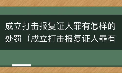 成立打击报复证人罪有怎样的处罚（成立打击报复证人罪有怎样的处罚措施）