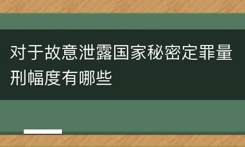 对于故意泄露国家秘密定罪量刑幅度有哪些