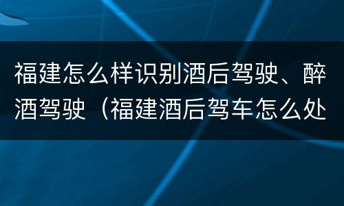 福建怎么样识别酒后驾驶、醉酒驾驶（福建酒后驾车怎么处罚规定）