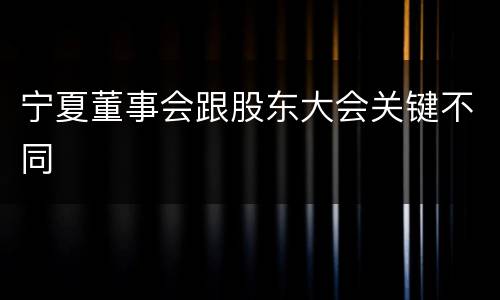 宁夏董事会跟股东大会关键不同