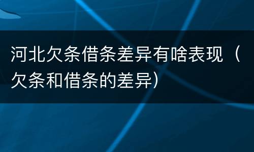 河北欠条借条差异有啥表现（欠条和借条的差异）
