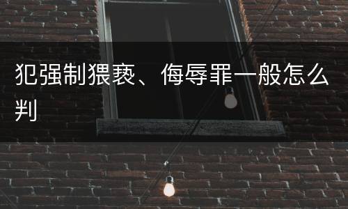 犯强制猥亵、侮辱罪一般怎么判
