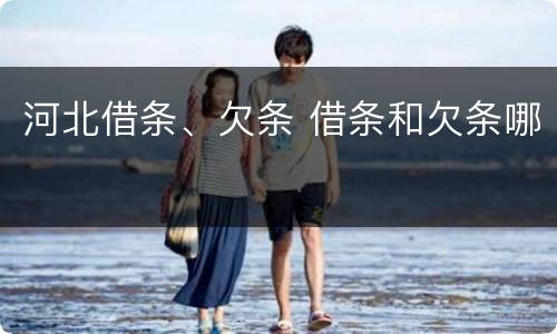 河北借条、欠条 借条和欠条哪