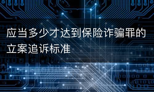 应当多少才达到保险诈骗罪的立案追诉标准