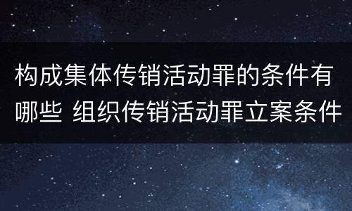 构成集体传销活动罪的条件有哪些 组织传销活动罪立案条件