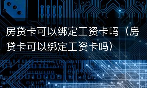 房贷卡可以绑定工资卡吗（房贷卡可以绑定工资卡吗）