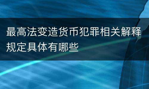 最高法变造货币犯罪相关解释规定具体有哪些
