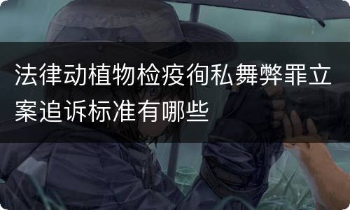 法律动植物检疫徇私舞弊罪立案追诉标准有哪些