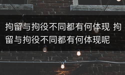 拘留与拘役不同都有何体现 拘留与拘役不同都有何体现呢