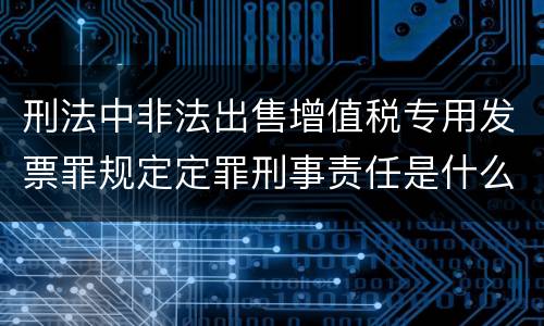 刑法中非法出售增值税专用发票罪规定定罪刑事责任是什么