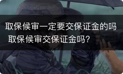 取保候审一定要交保证金的吗 取保候审交保证金吗?