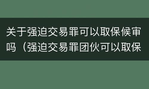 关于强迫交易罪可以取保候审吗（强迫交易罪团伙可以取保吗）