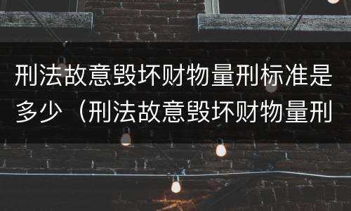 刑法故意毁坏财物量刑标准是多少（刑法故意毁坏财物量刑标准是多少钱）