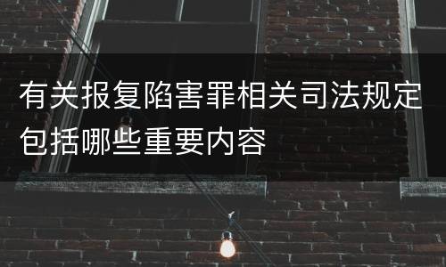 有关报复陷害罪相关司法规定包括哪些重要内容