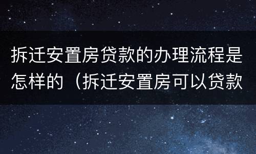 拆迁安置房贷款的办理流程是怎样的（拆迁安置房可以贷款付差额吗）