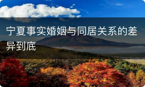 宁夏事实婚姻与同居关系的差异到底