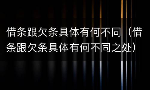 借条跟欠条具体有何不同（借条跟欠条具体有何不同之处）