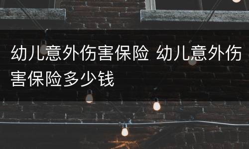 幼儿意外伤害保险 幼儿意外伤害保险多少钱