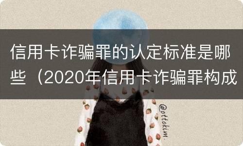 信用卡诈骗罪的认定标准是哪些（2020年信用卡诈骗罪构成要件）