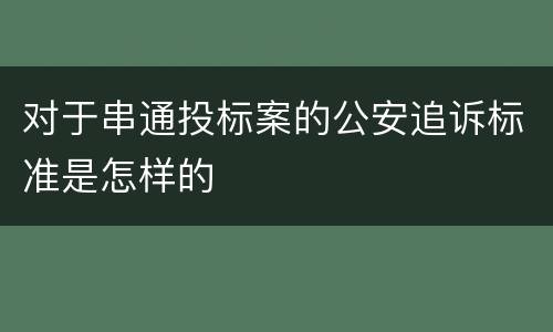 对于串通投标案的公安追诉标准是怎样的