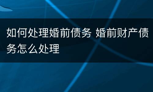如何处理婚前债务 婚前财产债务怎么处理