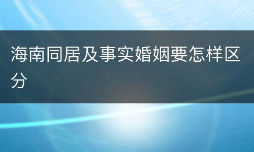 海南同居及事实婚姻要怎样区分