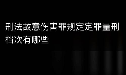 刑法故意伤害罪规定定罪量刑档次有哪些