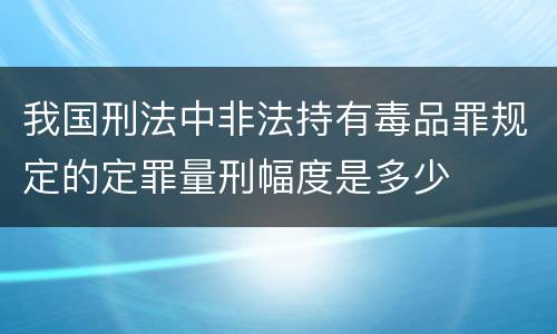 我国刑法中非法持有毒品罪规定的定罪量刑幅度是多少