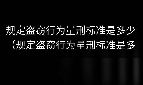 规定盗窃行为量刑标准是多少（规定盗窃行为量刑标准是多少条）