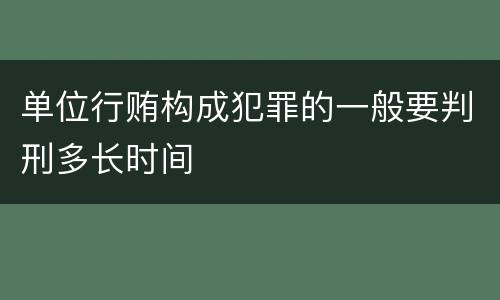 单位行贿构成犯罪的一般要判刑多长时间