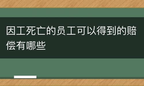 因工死亡的员工可以得到的赔偿有哪些