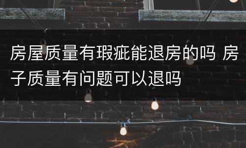 房屋质量有瑕疵能退房的吗 房子质量有问题可以退吗