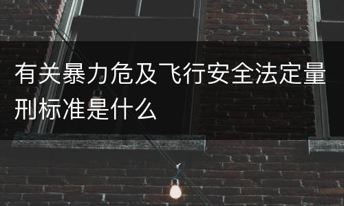 有关暴力危及飞行安全法定量刑标准是什么