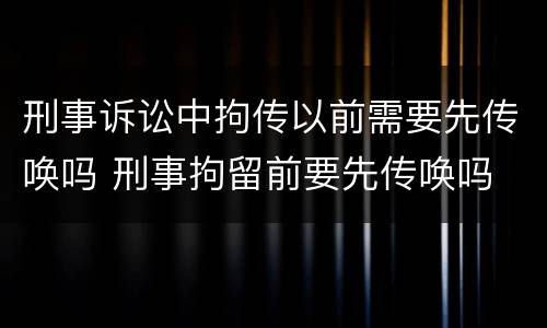 刑事诉讼中拘传以前需要先传唤吗 刑事拘留前要先传唤吗