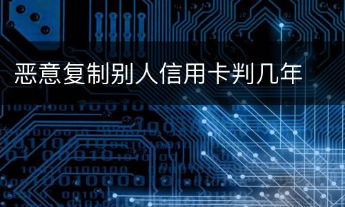 恶意复制别人信用卡判几年