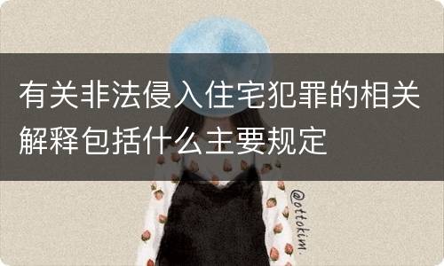 有关非法侵入住宅犯罪的相关解释包括什么主要规定