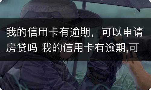 我的信用卡有逾期，可以申请房贷吗 我的信用卡有逾期,可以申请房贷吗安全吗
