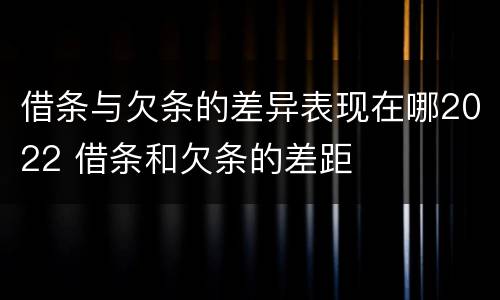 借条与欠条的差异表现在哪2022 借条和欠条的差距