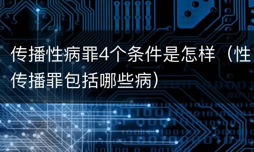 传播性病罪4个条件是怎样（性传播罪包括哪些病）